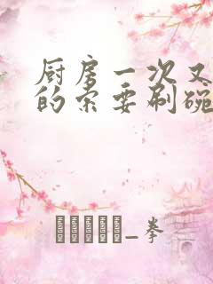 厨房一次又一次的索要刷碗穆天阳