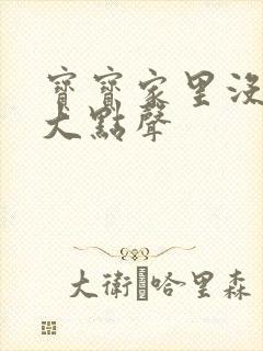 宝宝家里没人叫大点声