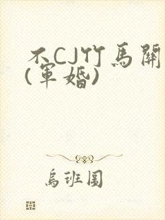 不CJ竹马关系(军婚)