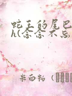 蛇王的尾巴高ah(念念不忘)小说