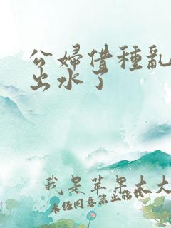 公妇借种乱h日出水了