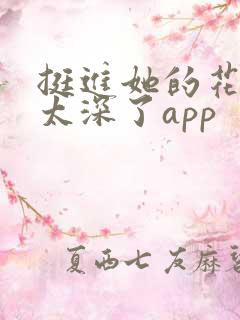 挺进她的花苞啊太深了app