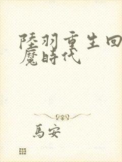 陆羽重生回到神魔时代