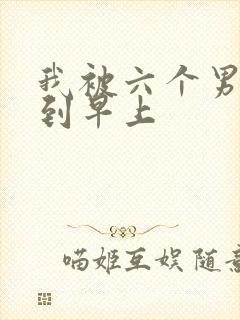 我被六个男人躁到早上
