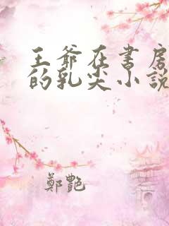 王爷在书房含她的乳尖小说