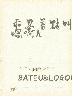 乖忍着点叫出来嗯啊h