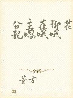 公主在御花园吃龙嗯哦哦