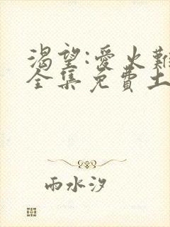 渴望:爱火难酎全集免费土豪漫画