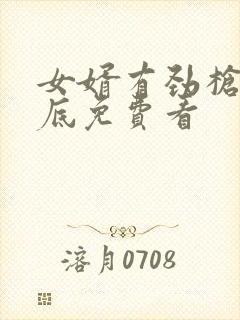 女婿有劲枪枪到底免费看