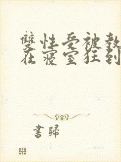 双性受被教官按在寝室狂到腿软