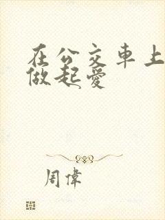 在公交车上我们做起爱