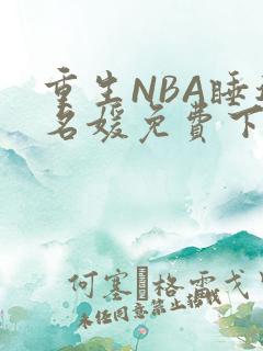 重生NBA睡遍名媛免费下载
