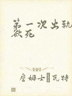 第一次出轨欲仙欲死