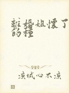 离婚姐怀了亲弟的种