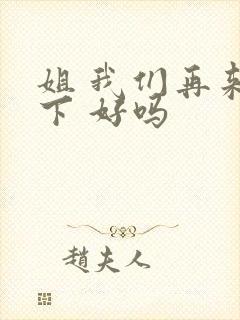 姐 我们再来一下 好吗