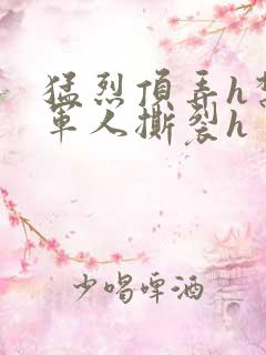 猛烈顶弄h禁欲军人撕裂h