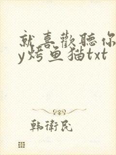 就喜欢听你叫by烤鱼猫txt