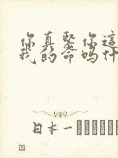 你真紧你这是要我的命吗什么意思