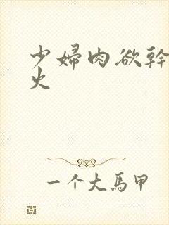 少妇肉欲干柴烈火