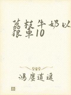 荔枝牛奶以身饲狼车10