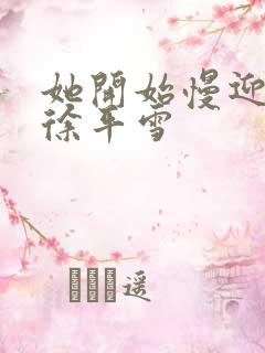 她开始慢迎迎合徐平雪