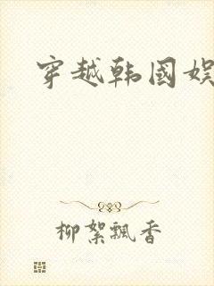 穿越韩国娱乐圈