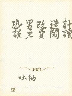 恐男改造计划小说免费阅读