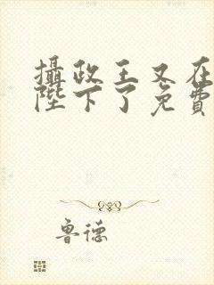 摄政王又在欺负陛下了免费