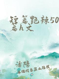 短篇艳辣500篇h文