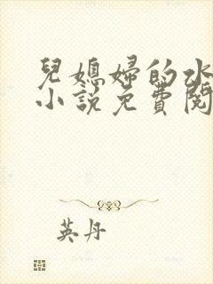 儿媳妇的水蜜桃小说免费阅读全文