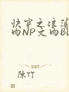 快穿之浪荡H啪肉NP文肉BL