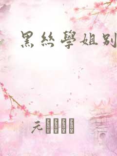 黑丝学姐别乱来