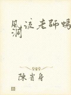 风流老师蚂蚁爬洞