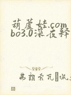 葫芦娃.combo3.0深夜释放自己