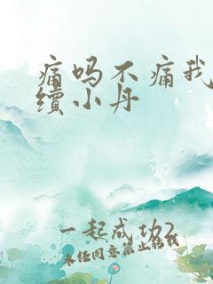 痛吗不痛我就继续小丹