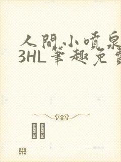 人间小喷泉1V3HL笔趣免费