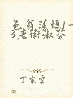 色翁荡熄1—13老卫淑芬