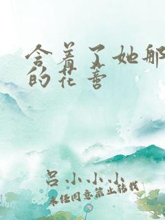 含着了她那肿胀的花蒂