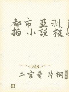 都市 亚洲 自拍 小说 校园