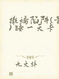 撒娇陷阱(骨科) 睡一天卡