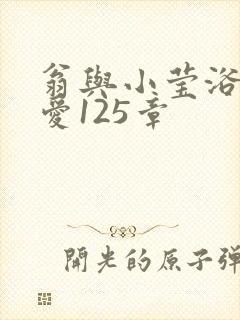 翁与小莹浴室欢爱125章