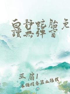 白静蛇胎免费阅读无弹窗