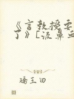 《言教授要撞坏了》[流鼻血]