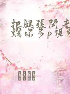 把腿张开老子臊烂你多p视频