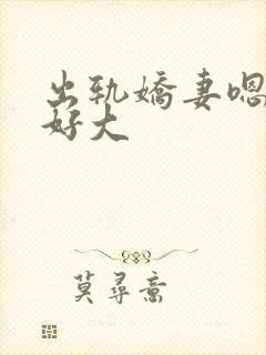 出轨娇妻嗯嗯奶好大