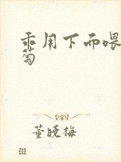 乖用下面喂我葡萄