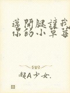 迈开腿让我尝尝你的小草莓