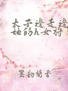 太子边走边挺进她的h女将军