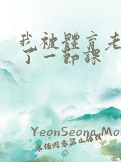 我被体育老师c了一节课