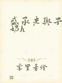 盛承光与子时吃奶h